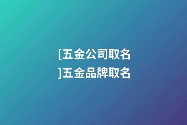 [五金公司取名]五金品牌取名-第1张-公司起名-玄机派